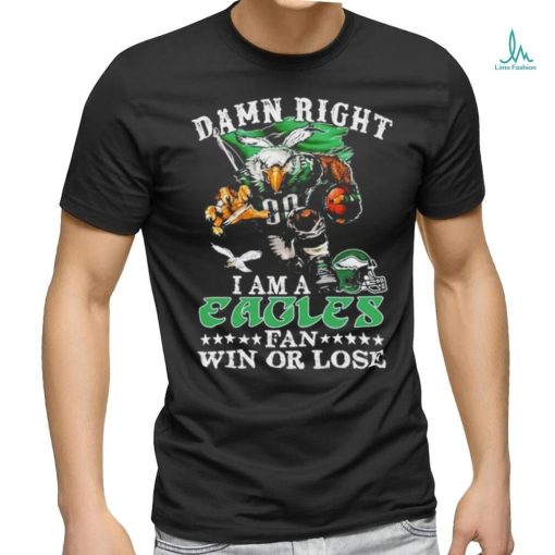 Official damn Right I Am A Philadelphia Eagles Fan Win Or Lose T Shirt