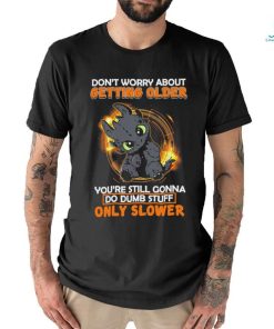 Official don’t worry about getting older baby dragon you’re still gonna do dumb stuff only slower shirt