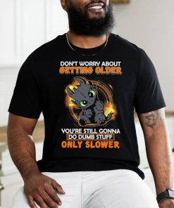 Official don’t worry about getting older baby dragon you’re still gonna do dumb stuff only slower shirt