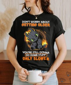 Official don’t worry about getting older baby dragon you’re still gonna do dumb stuff only slower shirt