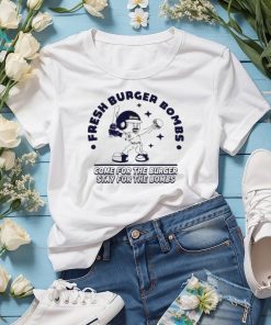 Official fresh Burger Bombs Come For The Burger Stay For The Bombs Shirt