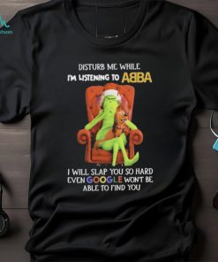 Official grinch Disturb Me While I’m Listening To Abba I Will Slap You T shirt