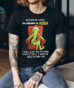 Official grinch Disturb Me While I’m Listening To Abba I Will Slap You T shirt, hoodie, sweater, long sleeve and tank top Official grinch Disturb Me While I’m Listening To Abba I Will Slap You T shirt