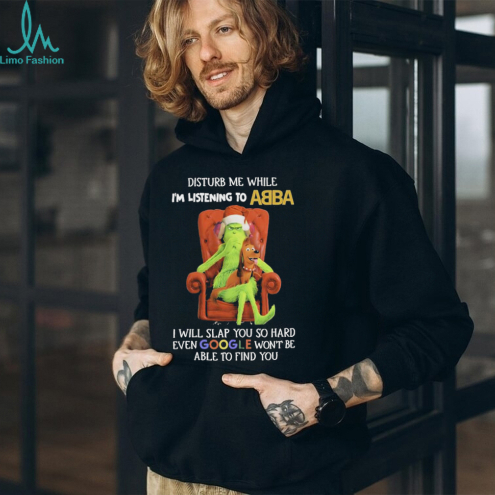 Official grinch Disturb Me While I’m Listening To Abba I Will Slap You T shirt Official grinch Disturb Me While I’m Listening To Abba I Will Slap You T shirt