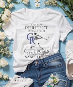 Official i am not Perfect but I am a fan of Guelph Royals and that’s almost the same thing shirt