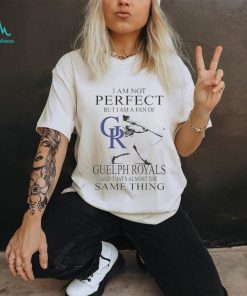 Official i am not Perfect but I am a fan of Guelph Royals and that’s almost the same thing shirt