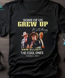 Official some of us grew up watching Sam Elliott the cool ones still do shirt