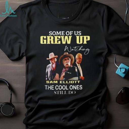 Official some of us grew up watching Sam Elliott the cool ones still do shirt