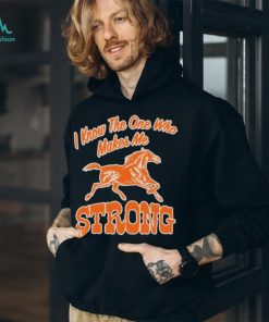 Official strong I Know The One Who Makes Me T Shirt
