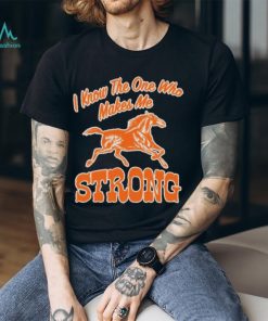 Official strong I Know The One Who Makes Me T Shirt