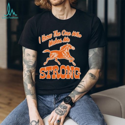 Official strong I Know The One Who Makes Me T Shirt