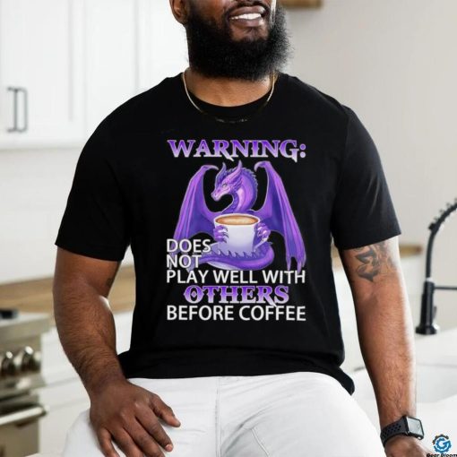 Official warning Dragon does not play well with Others before coffee shirt