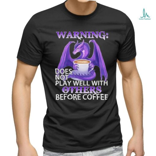 Official warning Dragon does not play well with Others before coffee shirt