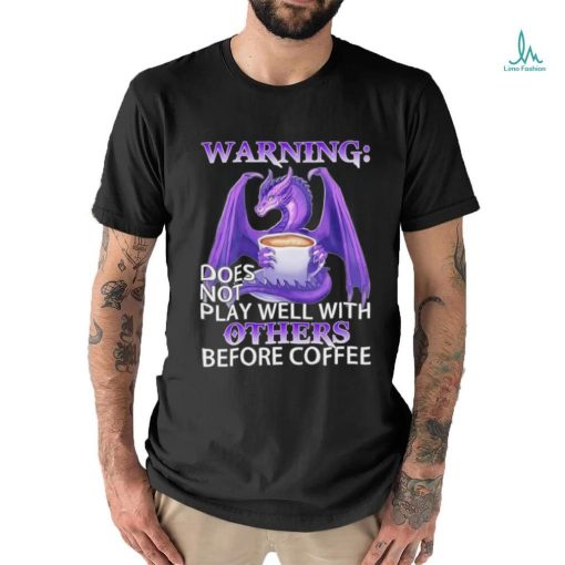 Official warning Dragon does not play well with Others before coffee shirt