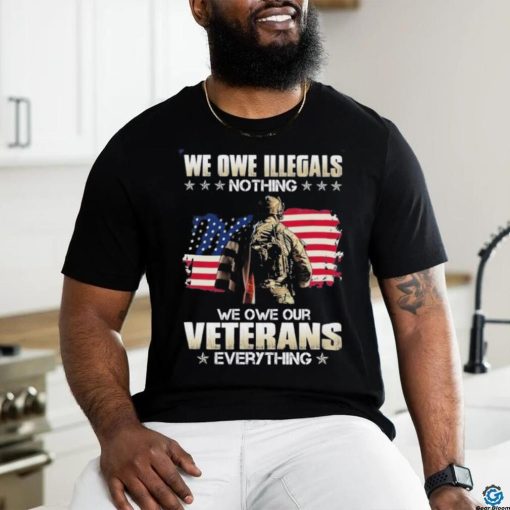 Official we owe illegals nothing we owe our veterans everything shirt