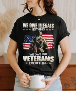 Official we owe illegals nothing we owe our veterans everything shirt