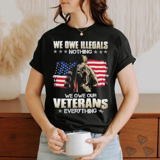 Official we owe illegals nothing we owe our veterans everything shirt