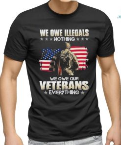 Official we owe illegals nothing we owe our veterans everything shirt