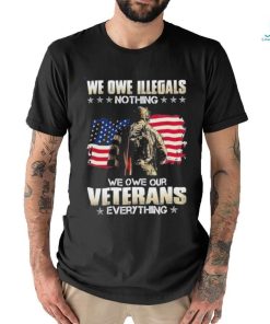 Official we owe illegals nothing we owe our veterans everything shirt