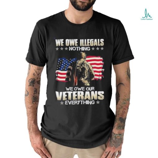 Official we owe illegals nothing we owe our veterans everything shirt