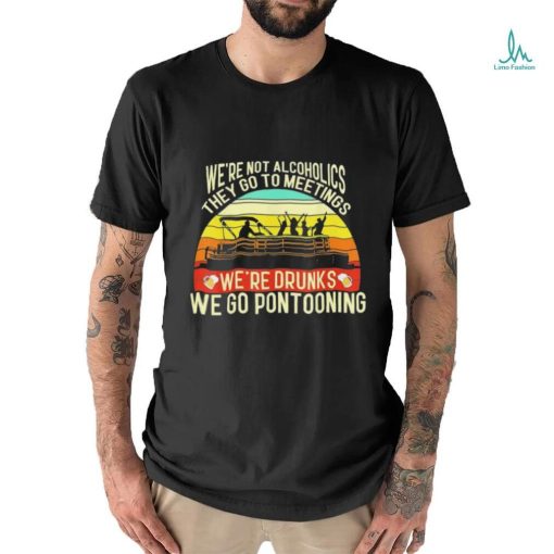 Official we’re not alcoholics they go to meetings we’re drunks we go pontooning shirt