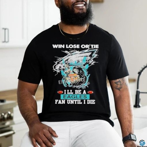 Official win Lose Or Tie I’ll Be A Philadelphia Eagles Fan Until I Die Skull Shirt