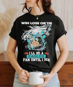 Official win Lose Or Tie I’ll Be A Philadelphia Eagles Fan Until I Die Skull Shirt