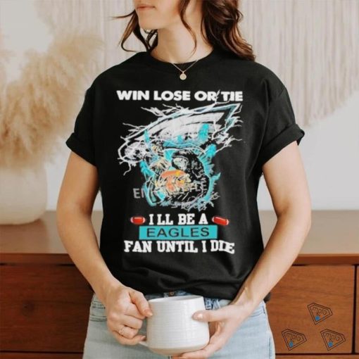 Official win Lose Or Tie I’ll Be A Philadelphia Eagles Fan Until I Die Skull Shirt