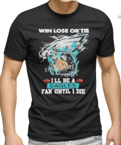 Official win Lose Or Tie I’ll Be A Philadelphia Eagles Fan Until I Die Skull Shirt