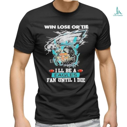 Official win Lose Or Tie I’ll Be A Philadelphia Eagles Fan Until I Die Skull Shirt