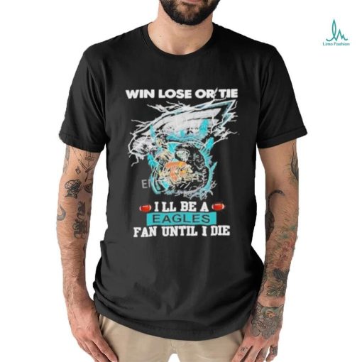 Official win Lose Or Tie I’ll Be A Philadelphia Eagles Fan Until I Die Skull Shirt