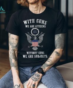 Official with Guns We Are Citizens Without Guns We Are Subjects American Eagle Flag T Shirts