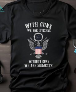 Official with Guns We Are Citizens Without Guns We Are Subjects American Eagle Flag T Shirts