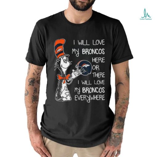 Original Dr Seuss I Will Love My Broncos Here Or There I Will Love My Broncos Everywhere Denver Broncos shirt