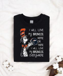 Original Dr Seuss I Will Love My Broncos Here Or There I Will Love My Broncos Everywhere Denver Broncos shirt