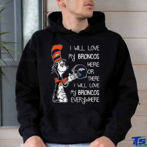 Original Dr Seuss I Will Love My Broncos Here Or There I Will Love My Broncos Everywhere Denver Broncos shirt