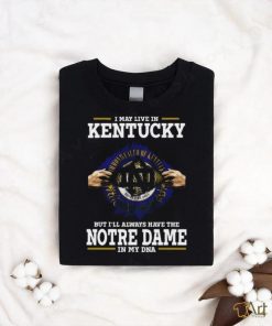 Original I May Live In Kentucky But I’ll Always Have The Notre Dame Fighting Irish In My Dna 2023 shirt