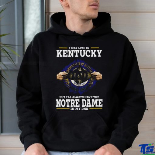 Original I May Live In Kentucky But I’ll Always Have The Notre Dame Fighting Irish In My Dna 2023 shirt