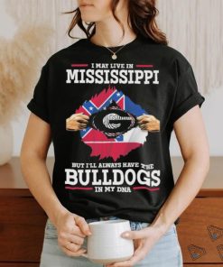 Original I May live in Mississippi but i’ll always have the Bulldogs in my DNA Shirt