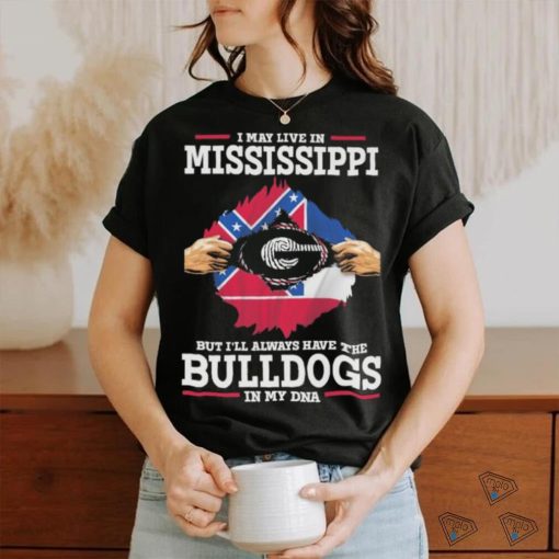 Original I May live in Mississippi but i’ll always have the Bulldogs in my DNA Shirt