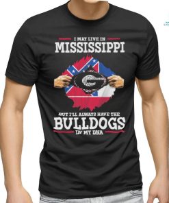 Original I May live in Mississippi but i’ll always have the Bulldogs in my DNA Shirt