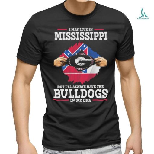 Original I May live in Mississippi but i’ll always have the Bulldogs in my DNA Shirt