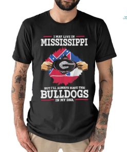 Original I May live in Mississippi but i’ll always have the Bulldogs in my DNA Shirt