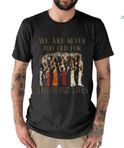 Original We Are Never Too Old For Day Of Our Lives Shirt