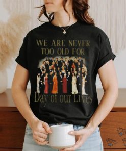 Original We Are Never Too Old For Day Of Our Lives Shirt