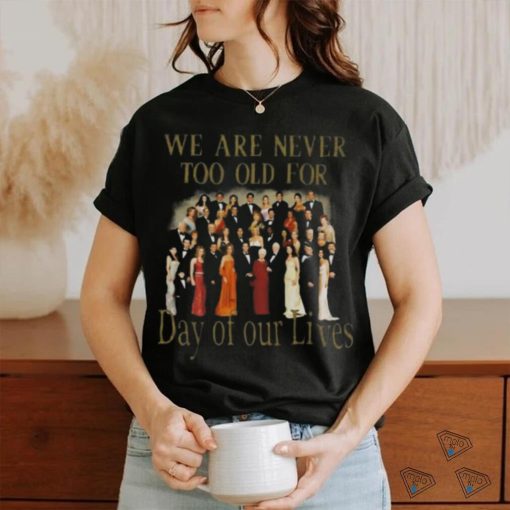 Original We Are Never Too Old For Day Of Our Lives Shirt