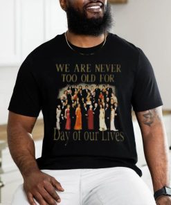 Original We Are Never Too Old For Day Of Our Lives Shirt