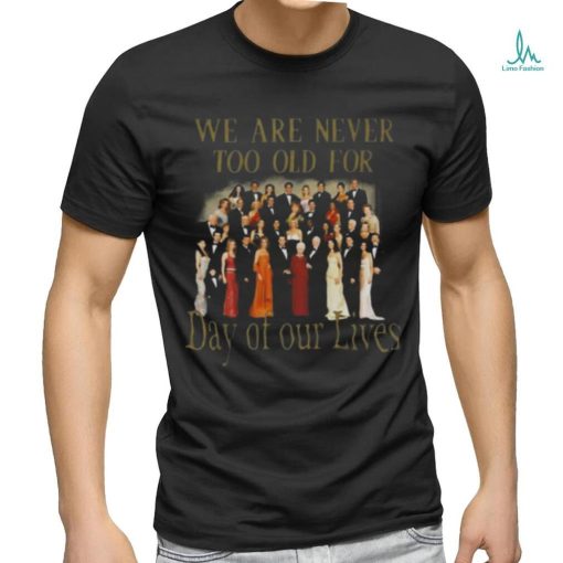 Original We Are Never Too Old For Day Of Our Lives Shirt