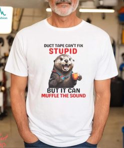 Otter Duct Tape Can’t Fix Stupid But It Can Muffle The Sound Shirt, hoodie, sweater, long sleeve and tank top Otter Duct Tape Can’t Fix Stupid But It Can Muffle The Sound Shirt