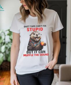 Otter Duct Tape Can’t Fix Stupid But It Can Muffle The Sound Shirt, hoodie, sweater, long sleeve and tank top Otter Duct Tape Can’t Fix Stupid But It Can Muffle The Sound Shirt